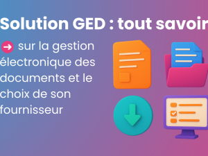 Solution GED : tout savoir sur la gestion électronique des documents et le choix de son fournisseur 